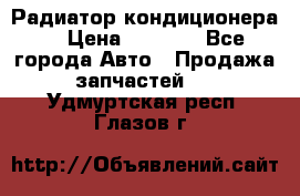 Радиатор кондиционера  › Цена ­ 2 500 - Все города Авто » Продажа запчастей   . Удмуртская респ.,Глазов г.